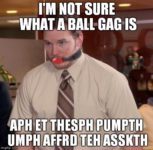 just don't ask... | I'M NOT SURE WHAT A BALL GAG IS; APH ET THESPH PUMPTH UMPH AFFRD TEH ASSKTH | image tagged in afraid to ask andy | made w/ Imgflip meme maker