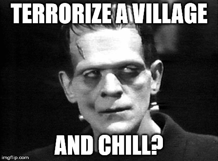 Frankentsein | TERRORIZE A VILLAGE; AND CHILL? | image tagged in netflix and chill | made w/ Imgflip meme maker