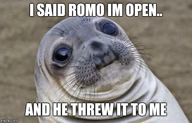 Awkward Moment Sealion Meme | I SAID ROMO IM OPEN.. AND HE THREW IT TO ME | image tagged in memes,awkward moment sealion | made w/ Imgflip meme maker