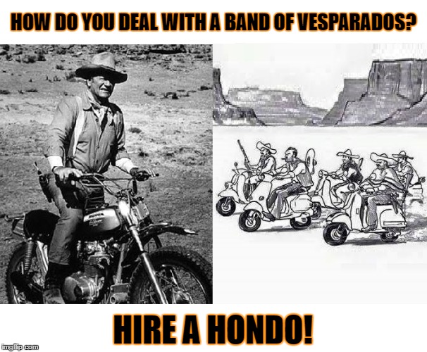 Hondo versus Vesparados  | HOW DO YOU DEAL WITH A BAND OF VESPARADOS? HIRE A HONDO! | image tagged in john wayne | made w/ Imgflip meme maker