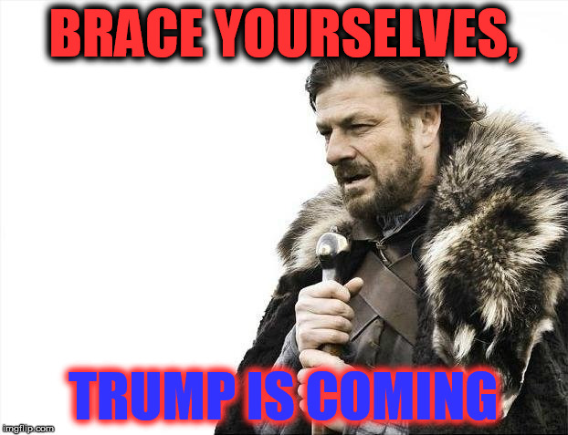 Brace Yourselves X is Coming |  BRACE YOURSELVES, TRUMP IS COMING | image tagged in memes,brace yourselves x is coming | made w/ Imgflip meme maker