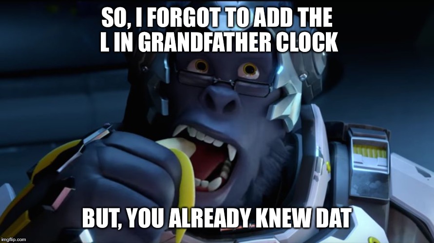 Banana Winston  | SO, I FORGOT TO ADD THE L IN GRANDFATHER CLOCK; BUT, YOU ALREADY KNEW DAT | image tagged in banana winston | made w/ Imgflip meme maker
