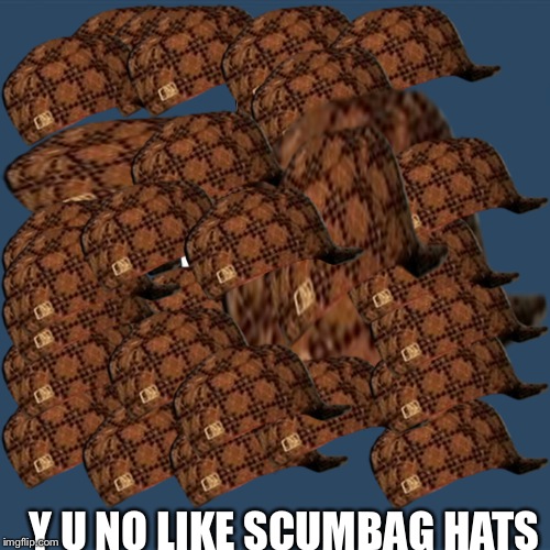 Y U NO LIKE SCUMBAG HATS | made w/ Imgflip meme maker
