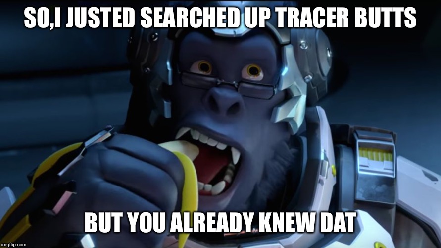 Banana Winston  | SO,I JUSTED SEARCHED UP TRACER BUTTS; BUT YOU ALREADY KNEW DAT | image tagged in banana winston | made w/ Imgflip meme maker