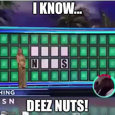 Deez Nuts | I KNOW... DEEZ NUTS! | image tagged in deez nuts | made w/ Imgflip meme maker