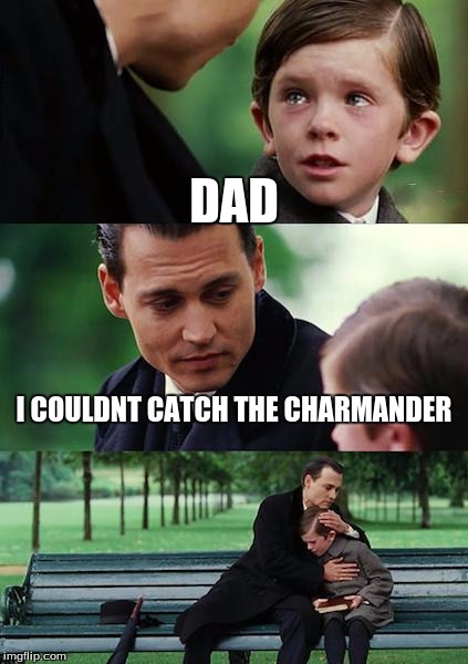 Finding Neverland Meme | DAD; I COULDNT CATCH THE CHARMANDER | image tagged in memes,finding neverland | made w/ Imgflip meme maker