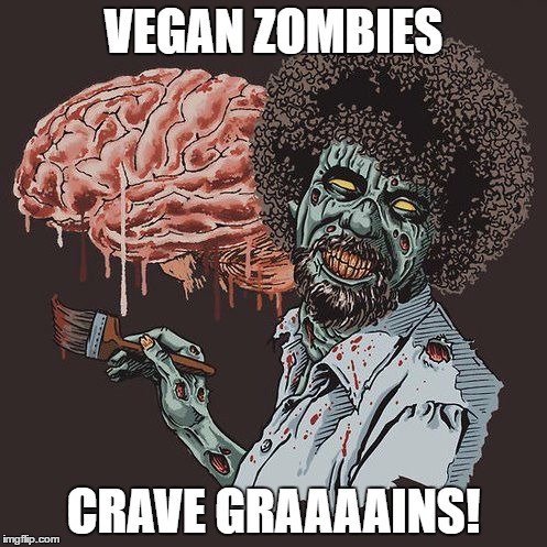 vegan zombies | VEGAN ZOMBIES; CRAVE GRAAAAINS! | image tagged in zombie bob ross | made w/ Imgflip meme maker