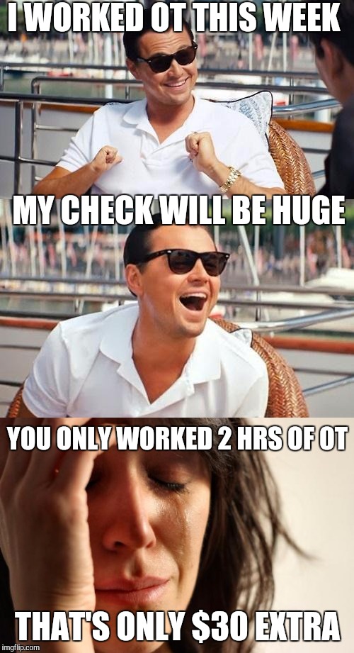 Unrealistic expectations | I WORKED OT THIS WEEK; MY CHECK WILL BE HUGE; YOU ONLY WORKED 2 HRS OF OT; THAT'S ONLY $30 EXTRA | image tagged in memes | made w/ Imgflip meme maker