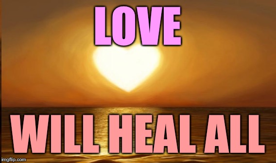 LOVE WILL HEAL ALL | made w/ Imgflip meme maker