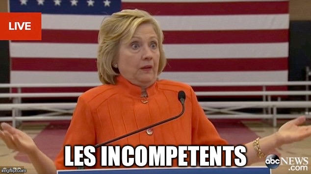 Hillary Clinton Fail | LES INCOMPETENTS | image tagged in hillary clinton fail | made w/ Imgflip meme maker