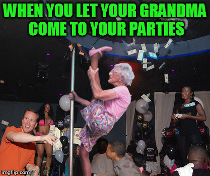 WHEN YOU LET YOUR GRANDMA COME TO YOUR PARTIES | image tagged in granny,grandma,stripper,stripper pole,tips,sexy dancer | made w/ Imgflip meme maker