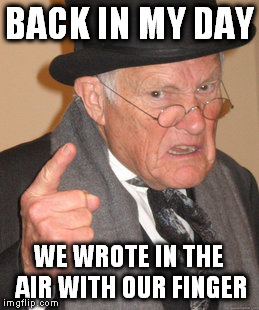 Back In My Day Meme | BACK IN MY DAY WE WROTE IN THE AIR WITH OUR FINGER | image tagged in memes,back in my day | made w/ Imgflip meme maker