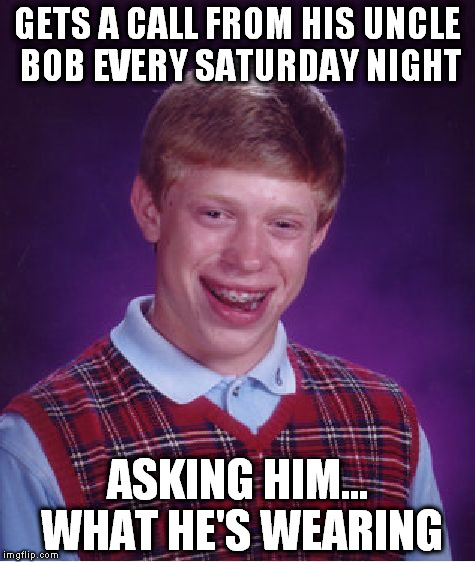 Why are you breathing so heavy? | GETS A CALL FROM HIS UNCLE BOB EVERY SATURDAY NIGHT; ASKING HIM... WHAT HE'S WEARING | image tagged in memes,bad luck brian | made w/ Imgflip meme maker