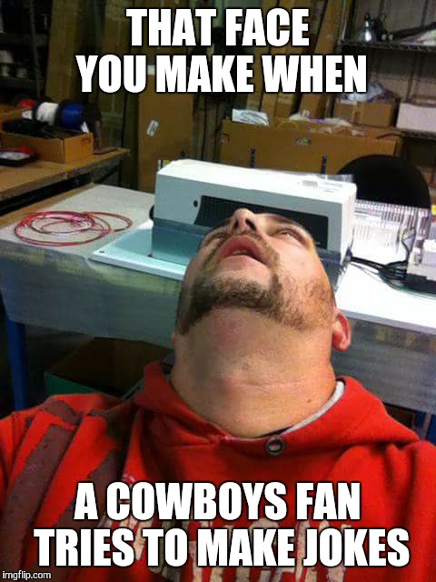 That face you make | THAT FACE YOU MAKE WHEN; A COWBOYS FAN TRIES TO MAKE JOKES | image tagged in that face you make | made w/ Imgflip meme maker