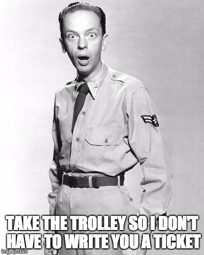 TAKE THE TROLLEY SO I DON'T HAVE TO WRITE YOU A TICKET | image tagged in you can't park here | made w/ Imgflip meme maker
