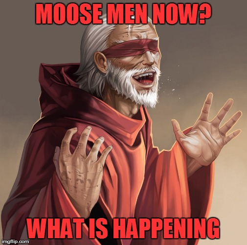 MOOSE MEN NOW? WHAT IS HAPPENING | made w/ Imgflip meme maker