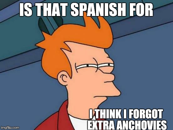 Futurama Fry Meme | IS THAT SPANISH FOR I THINK I FORGOT  EXTRA ANCHOVIES | image tagged in memes,futurama fry | made w/ Imgflip meme maker