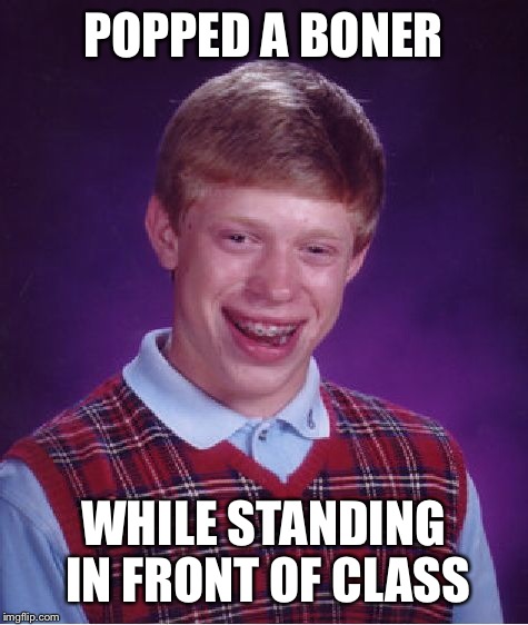 Bad Luck Brian Meme | POPPED A BONER WHILE STANDING IN FRONT OF CLASS | image tagged in memes,bad luck brian | made w/ Imgflip meme maker