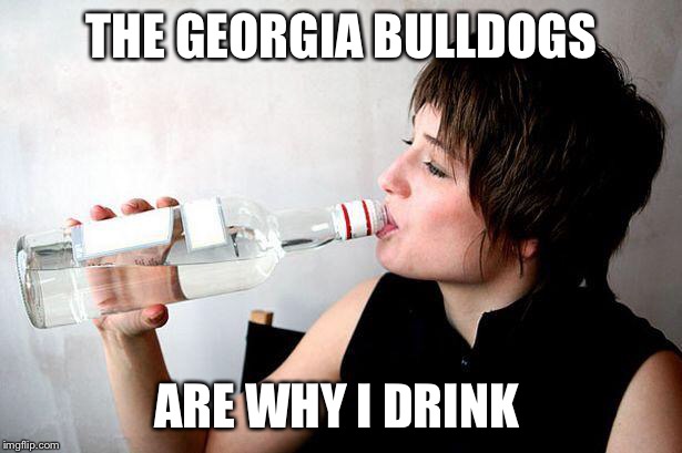 Drinking vodka | THE GEORGIA BULLDOGS; ARE WHY I DRINK | image tagged in drinking vodka | made w/ Imgflip meme maker