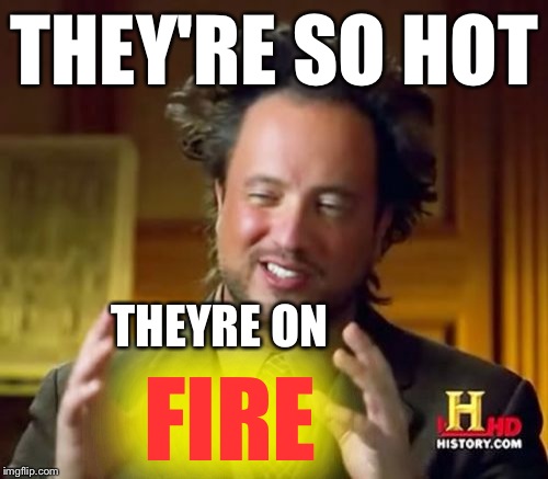 Ancient Aliens Meme | THEY'RE SO HOT FIRE THEYRE ON | image tagged in memes,ancient aliens | made w/ Imgflip meme maker