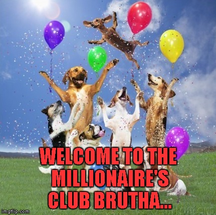 WELCOME TO THE MILLIONAIRE'S CLUB BRUTHA... | made w/ Imgflip meme maker