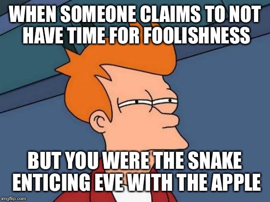 Futurama Fry | WHEN SOMEONE CLAIMS TO NOT HAVE TIME FOR FOOLISHNESS; BUT YOU WERE THE SNAKE ENTICING EVE WITH THE APPLE | image tagged in memes,futurama fry | made w/ Imgflip meme maker