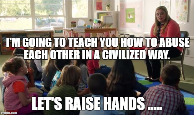 Teachers TvLand | I'M GOING TO TEACH YOU HOW TO ABUSE EACH OTHER IN A CIVILIZED WAY. LET'S RAISE HANDS ..... | image tagged in teachers tvland | made w/ Imgflip meme maker