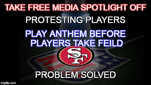 Take free media spotlight off | PROTESTING PLAYERS; TAKE FREE MEDIA SPOTLIGHT OFF; PLAY ANTHEM BEFORE PLAYERS TAKE FEILD; PROBLEM SOLVED | image tagged in nfl football | made w/ Imgflip meme maker