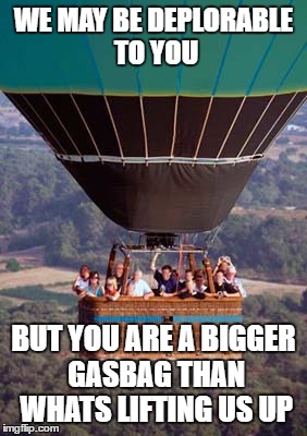 So full of hot air Hillary ! | WE MAY BE DEPLORABLE TO YOU; BUT YOU ARE A BIGGER GASBAG THAN WHATS LIFTING US UP | image tagged in hillary clinton | made w/ Imgflip meme maker