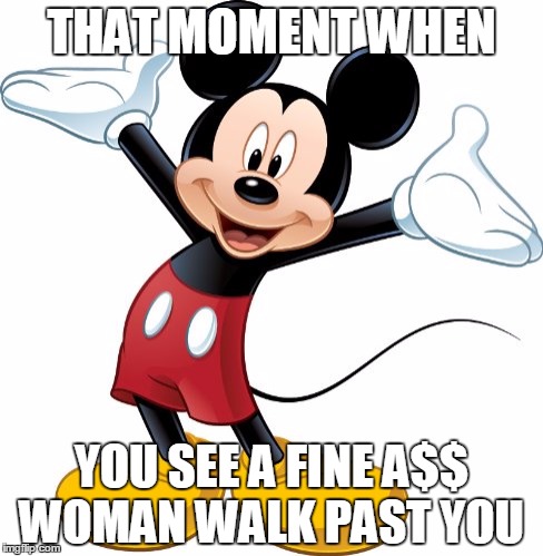 #Sitcalm | THAT MOMENT WHEN; YOU SEE A FINE A$$ WOMAN WALK PAST YOU | image tagged in mickey mouse,disney,cartoon | made w/ Imgflip meme maker