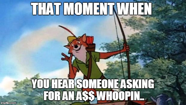 #Sitcalm |  THAT MOMENT WHEN; YOU HEAR SOMEONE ASKING FOR AN A$$ WHOOPIN.. | image tagged in robin hood disney,disney,funny memes,memes | made w/ Imgflip meme maker