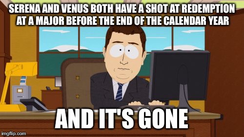 Aaaaand Its Gone Meme | SERENA AND VENUS BOTH HAVE A SHOT AT REDEMPTION AT A MAJOR BEFORE THE END OF THE CALENDAR YEAR; AND IT'S GONE | image tagged in memes,aaaaand its gone | made w/ Imgflip meme maker