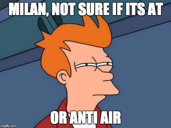 Futurama Fry Meme | MILAN, NOT SURE IF ITS AT; OR ANTI AIR | image tagged in memes,futurama fry | made w/ Imgflip meme maker