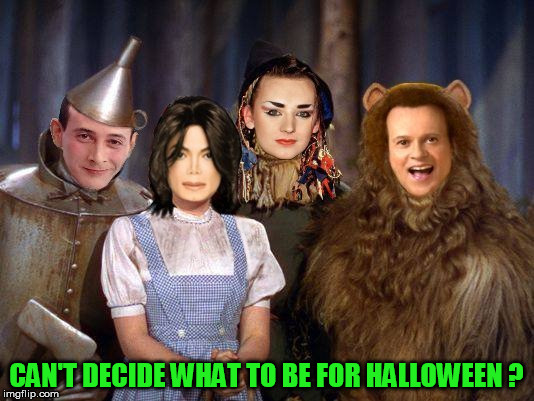CAN'T DECIDE WHAT TO BE FOR HALLOWEEN ? | image tagged in the wizard of oz,michael jackson,halloween,costume,peewee,richard simmons | made w/ Imgflip meme maker