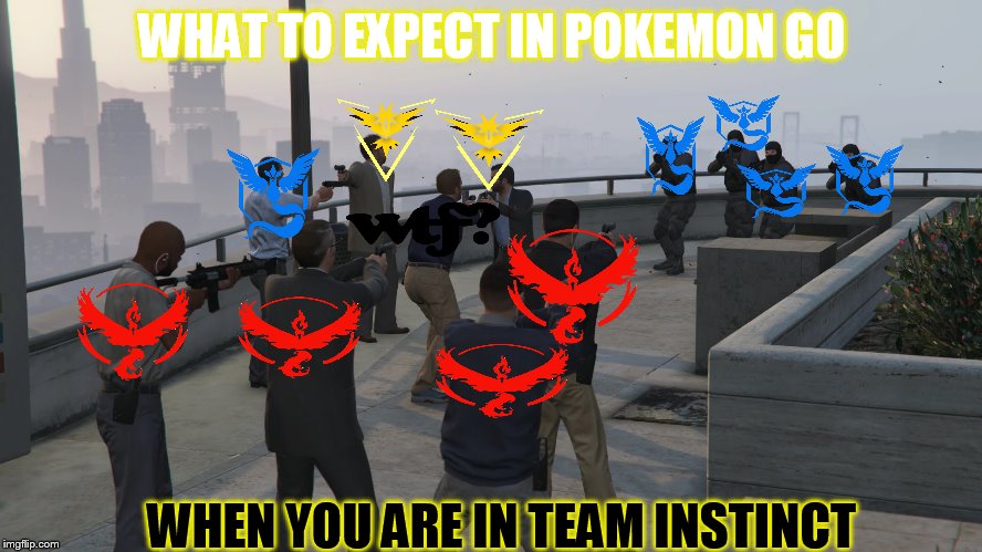gta 5 mexican standoff | WHAT TO EXPECT IN POKEMON GO; WHEN YOU ARE IN TEAM INSTINCT | image tagged in gta 5 mexican standoff | made w/ Imgflip meme maker