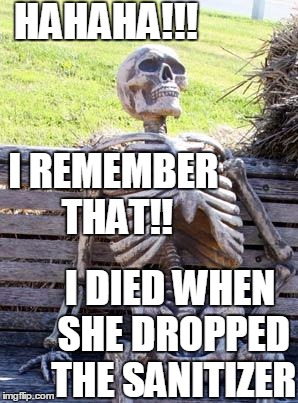 Waiting Skeleton Meme | HAHAHA!!! I REMEMBER THAT!! I DIED WHEN SHE DROPPED THE SANITIZER | image tagged in memes,waiting skeleton | made w/ Imgflip meme maker