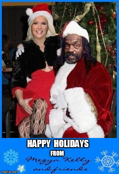 HAPPY  HOLIDAYS; FROM | image tagged in megyn kelly,santa clause,santa,bad santa,happy holidays,holidays | made w/ Imgflip meme maker