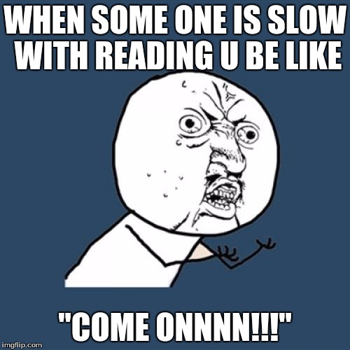 Y U No Meme | WHEN SOME ONE IS SLOW WITH READING U BE LIKE; "COME ONNNN!!!" | image tagged in memes,y u no | made w/ Imgflip meme maker