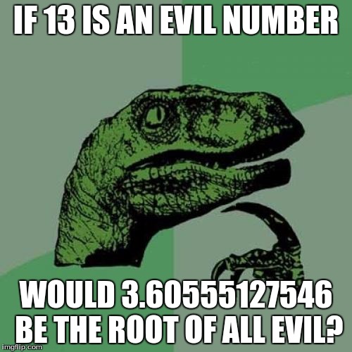 Philosoraptor Meme | IF 13 IS AN EVIL NUMBER; WOULD 3.60555127546 BE THE ROOT OF ALL EVIL? | image tagged in memes,philosoraptor | made w/ Imgflip meme maker