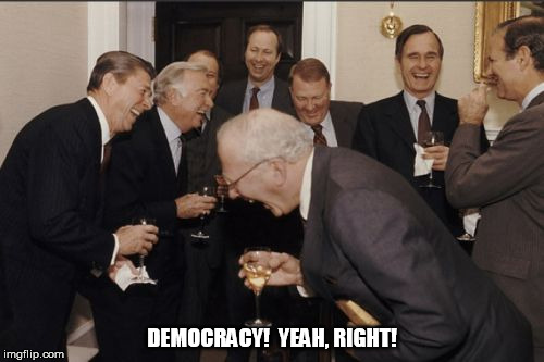 Laughing Men In Suits | DEMOCRACY!  YEAH, RIGHT! | image tagged in memes,laughing men in suits | made w/ Imgflip meme maker
