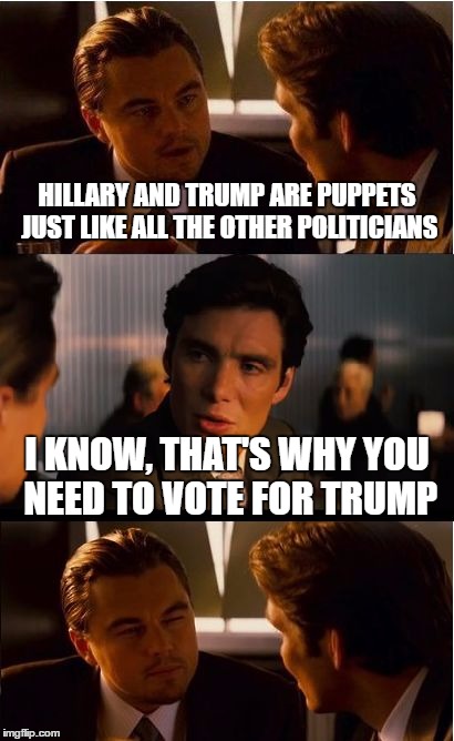 Inception Meme | HILLARY AND TRUMP ARE PUPPETS JUST LIKE ALL THE OTHER POLITICIANS; I KNOW, THAT'S WHY YOU NEED TO VOTE FOR TRUMP | image tagged in memes,inception | made w/ Imgflip meme maker