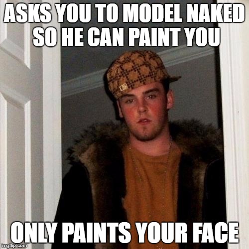 Scumbag Steve | ASKS YOU TO MODEL NAKED SO HE CAN PAINT YOU; ONLY PAINTS YOUR FACE | image tagged in memes,scumbag steve,scumbag,art | made w/ Imgflip meme maker