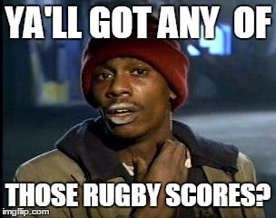 Ya'll Got Any More of That X | YA'LL GOT ANY  OF; THOSE RUGBY SCORES? | image tagged in ya'll got any more of that x | made w/ Imgflip meme maker