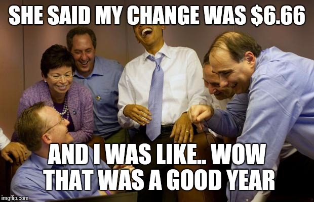 And then I said Obama Meme | SHE SAID MY CHANGE WAS $6.66; AND I WAS LIKE.. WOW THAT WAS A GOOD YEAR | image tagged in memes,and then i said obama | made w/ Imgflip meme maker
