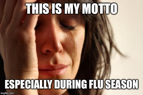 First World Problems Meme | THIS IS MY MOTTO ESPECIALLY DURING FLU SEASON | image tagged in memes,first world problems | made w/ Imgflip meme maker