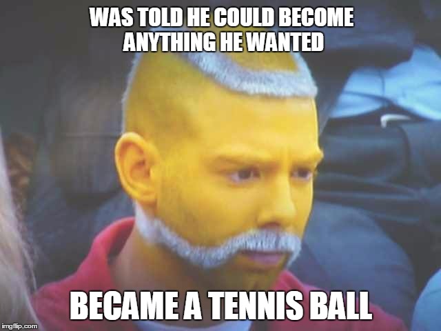 Livin' the dream... | WAS TOLD HE COULD BECOME ANYTHING HE WANTED; BECAME A TENNIS BALL | image tagged in tennis,memes | made w/ Imgflip meme maker