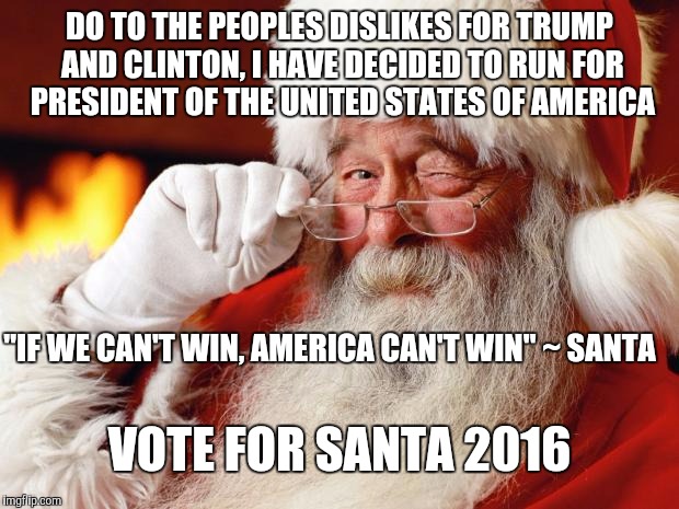 Vote 4 Santa | DO TO THE PEOPLES DISLIKES FOR TRUMP AND CLINTON, I HAVE DECIDED TO RUN FOR PRESIDENT OF THE UNITED STATES OF AMERICA; VOTE FOR SANTA 2016; "IF WE CAN'T WIN, AMERICA CAN'T WIN" ~ SANTA | image tagged in santa,memes,trump,clinton,presidential race | made w/ Imgflip meme maker