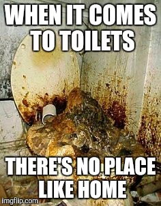 Public Bathroom | WHEN IT COMES TO TOILETS THERE'S NO PLACE LIKE HOME | image tagged in public bathroom | made w/ Imgflip meme maker