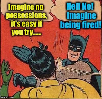 Batman Slapping Robin | Hell No!  Imagine being fired! Imagine no possessions, it's easy if you try...... | image tagged in memes,batman slapping robin,evilmandoevil,funny | made w/ Imgflip meme maker