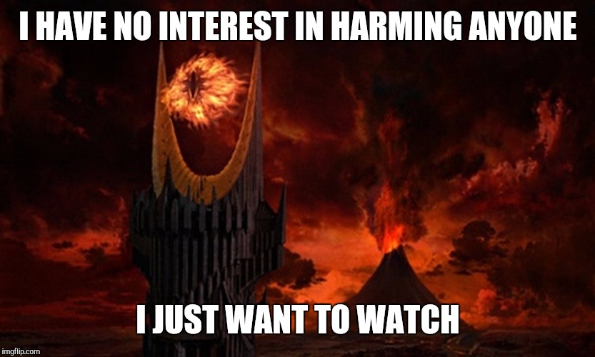 Eye of Sauron | I HAVE NO INTEREST IN HARMING ANYONE I JUST WANT TO WATCH | image tagged in eye of sauron | made w/ Imgflip meme maker
